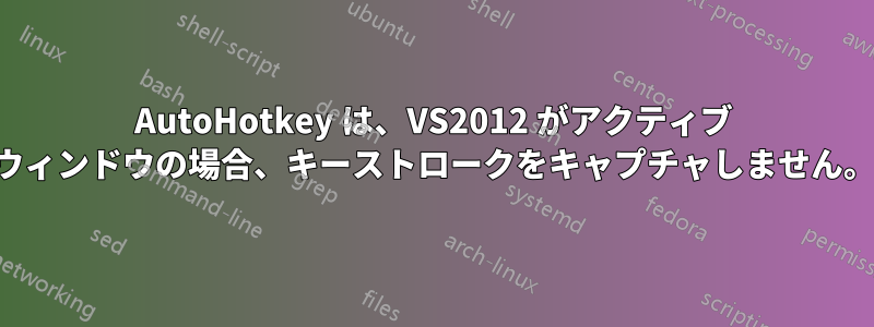 AutoHotkey は、VS2012 がアクティブ ウィンドウの場合、キーストロークをキャプチャしません。