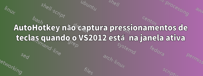 AutoHotkey não captura pressionamentos de teclas quando o VS2012 está na janela ativa