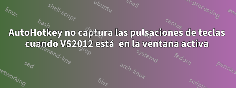 AutoHotkey no captura las pulsaciones de teclas cuando VS2012 está en la ventana activa