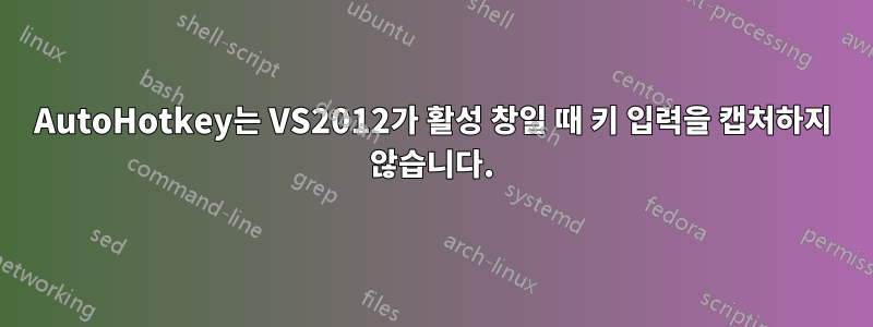 AutoHotkey는 VS2012가 활성 창일 때 키 입력을 캡처하지 않습니다.