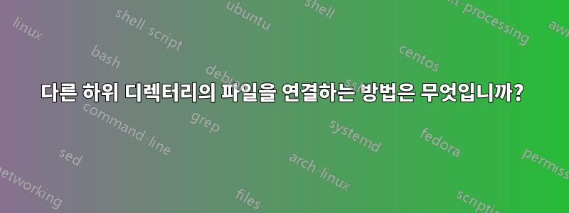 다른 하위 디렉터리의 파일을 연결하는 방법은 무엇입니까?