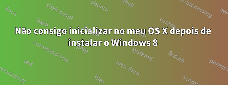 Não consigo inicializar no meu OS X depois de instalar o Windows 8