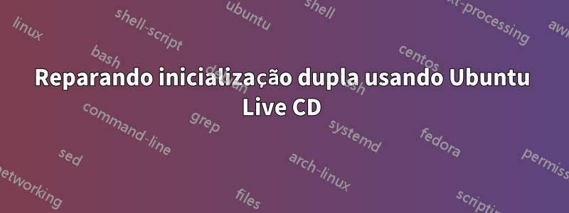 Reparando inicialização dupla usando Ubuntu Live CD