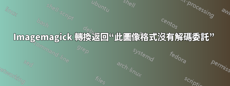 Imagemagick 轉換返回“此圖像格式沒有解碼委託”