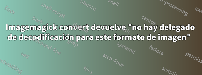 Imagemagick convert devuelve "no hay delegado de decodificación para este formato de imagen"