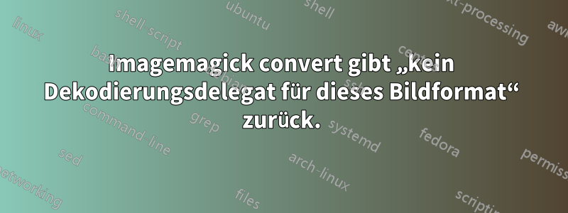 Imagemagick convert gibt „kein Dekodierungsdelegat für dieses Bildformat“ zurück.