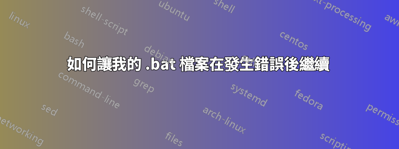 如何讓我的 .bat 檔案在發生錯誤後繼續