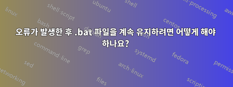오류가 발생한 후 .bat 파일을 계속 유지하려면 어떻게 해야 하나요?