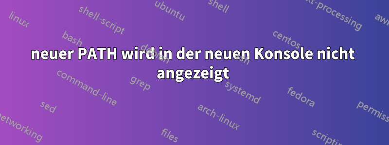 neuer PATH wird in der neuen Konsole nicht angezeigt