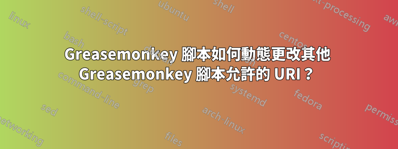 Greasemonkey 腳本如何動態更改其他 Greasemonkey 腳本允許的 URI？