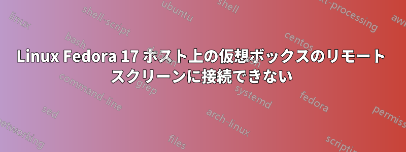 Linux Fedora 17 ホスト上の仮想ボックスのリモート スクリーンに接続できない