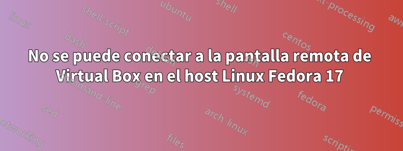 No se puede conectar a la pantalla remota de Virtual Box en el host Linux Fedora 17