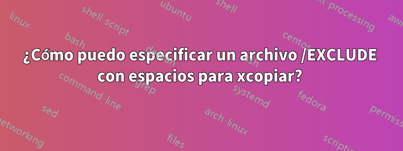 ¿Cómo puedo especificar un archivo /EXCLUDE con espacios para xcopiar?