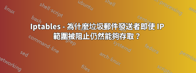 Iptables - 為什麼垃圾郵件發送者即使 IP 範圍被阻止仍然能夠存取？