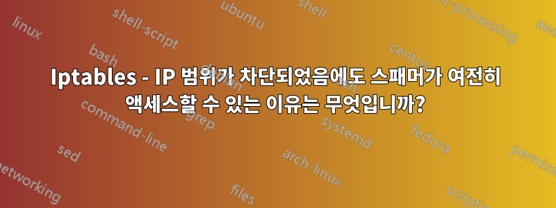 Iptables - IP 범위가 차단되었음에도 스패머가 여전히 액세스할 수 있는 이유는 무엇입니까?