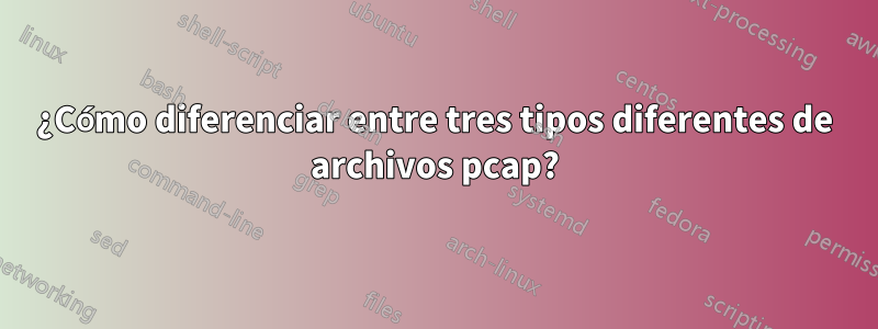 ¿Cómo diferenciar entre tres tipos diferentes de archivos pcap?