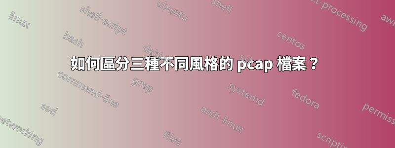 如何區分三種不同風格的 pcap 檔案？