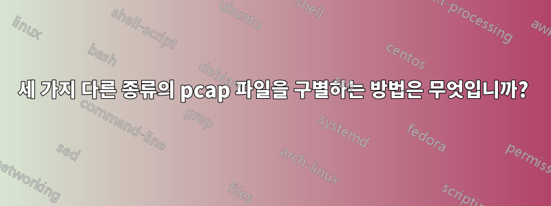 세 가지 다른 종류의 pcap 파일을 구별하는 방법은 무엇입니까?