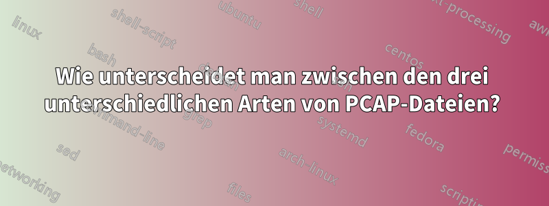 Wie unterscheidet man zwischen den drei unterschiedlichen Arten von PCAP-Dateien?