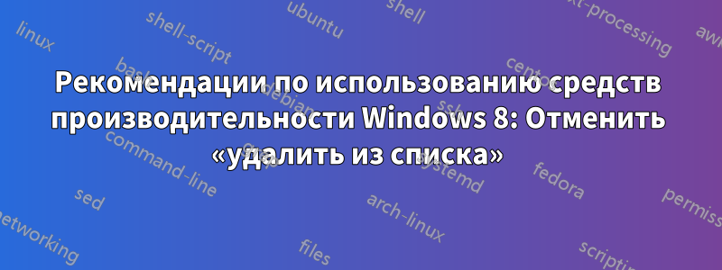 Рекомендации по использованию средств производительности Windows 8: Отменить «удалить из списка»