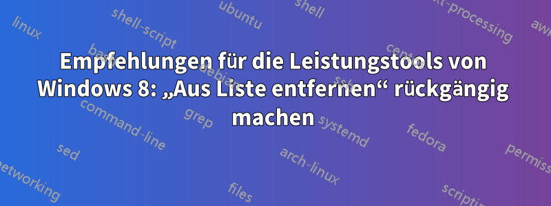 Empfehlungen für die Leistungstools von Windows 8: „Aus Liste entfernen“ rückgängig machen