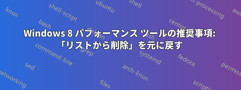 Windows 8 パフォーマンス ツールの推奨事項: 「リストから削除」を元に戻す