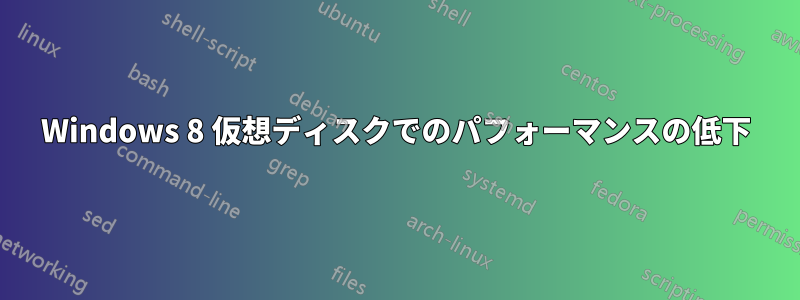 Windows 8 仮想ディスクでのパフォーマンスの低下