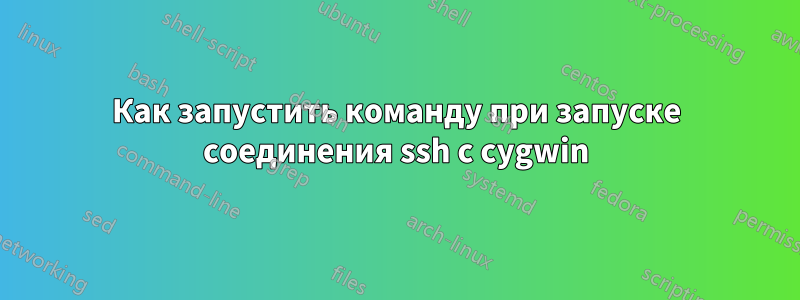 Как запустить команду при запуске соединения ssh с cygwin