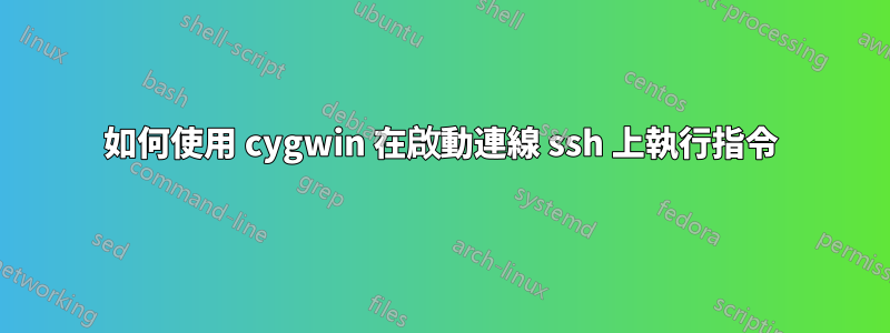 如何使用 cygwin 在啟動連線 ssh 上執行指令