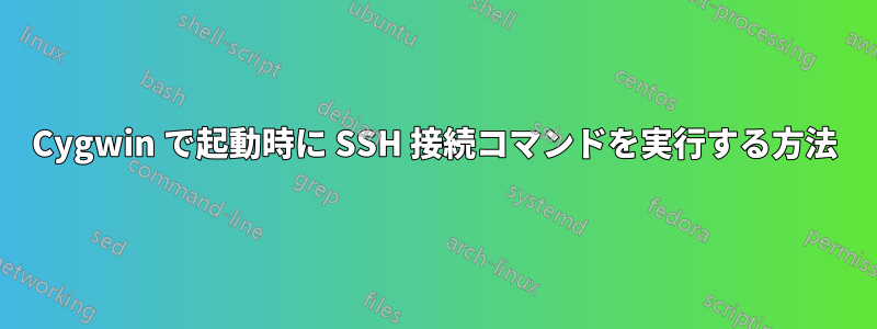 Cygwin で起動時に SSH 接続コマンドを実行する方法