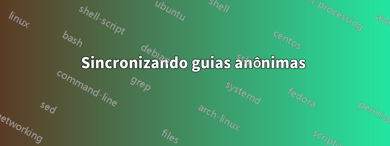 Sincronizando guias anônimas
