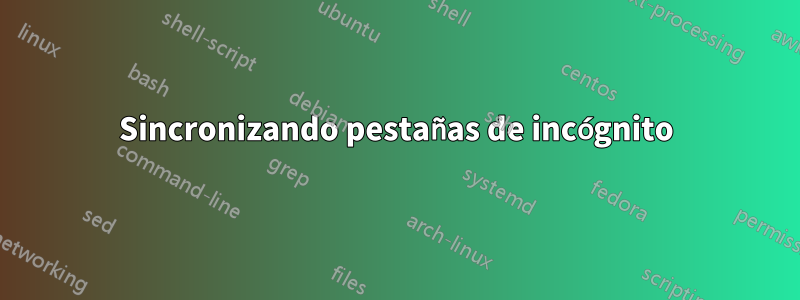 Sincronizando pestañas de incógnito