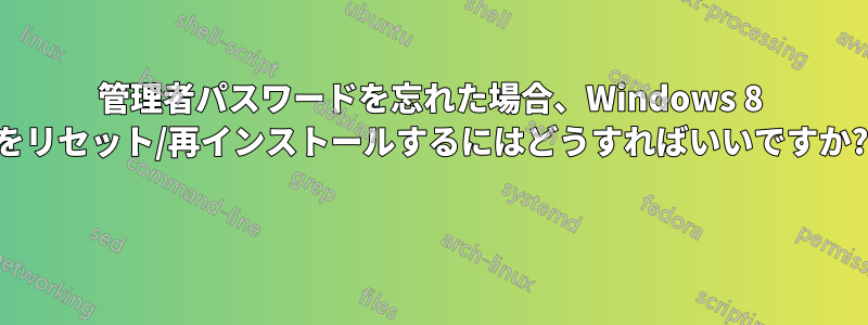 管理者パスワードを忘れた場合、Windows 8 をリセット/再インストールするにはどうすればいいですか? 