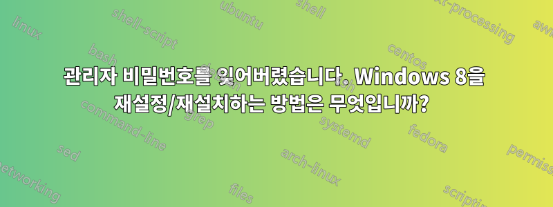 관리자 비밀번호를 잊어버렸습니다. Windows 8을 재설정/재설치하는 방법은 무엇입니까? 