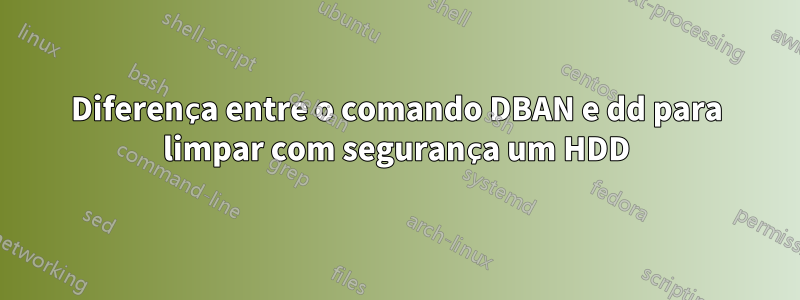 Diferença entre o comando DBAN e dd para limpar com segurança um HDD