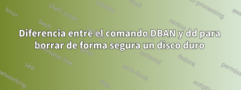 Diferencia entre el comando DBAN y dd para borrar de forma segura un disco duro