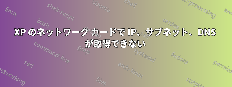 XP のネットワーク カードで IP、サブネット、DNS が取得できない