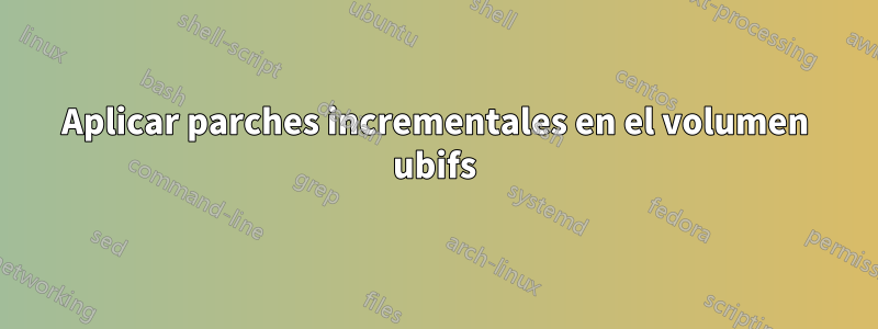 Aplicar parches incrementales en el volumen ubifs
