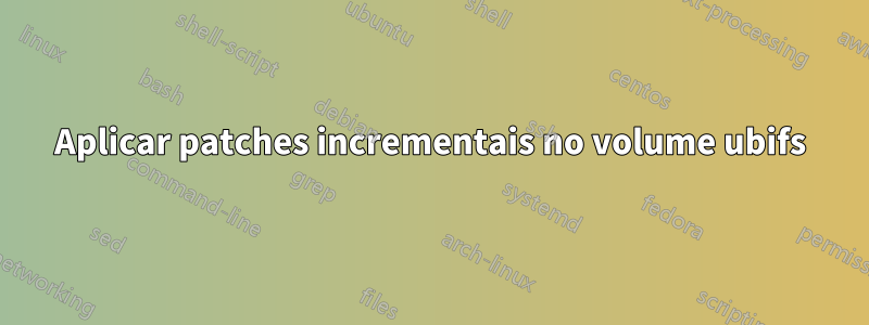 Aplicar patches incrementais no volume ubifs