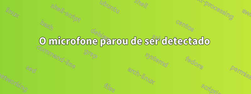 O microfone parou de ser detectado
