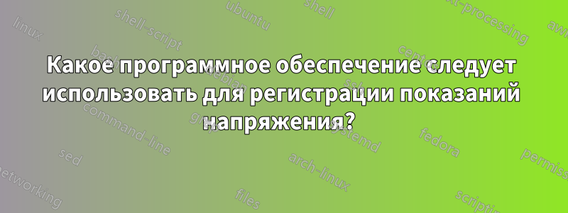 Какое программное обеспечение следует использовать для регистрации показаний напряжения? 