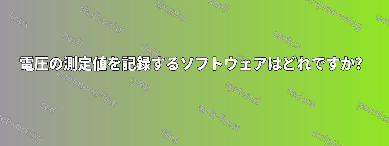 電圧の測定値を記録するソフトウェアはどれですか? 
