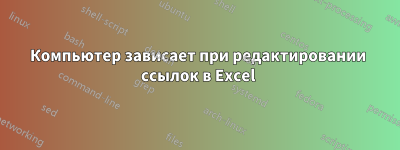 Компьютер зависает при редактировании ссылок в Excel