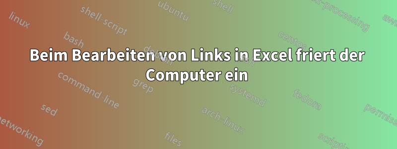 Beim Bearbeiten von Links in Excel friert der Computer ein