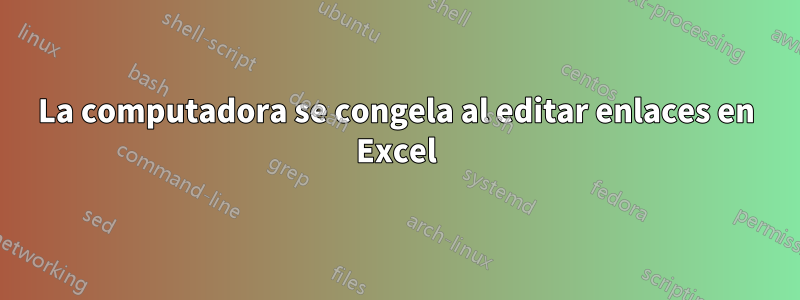 La computadora se congela al editar enlaces en Excel