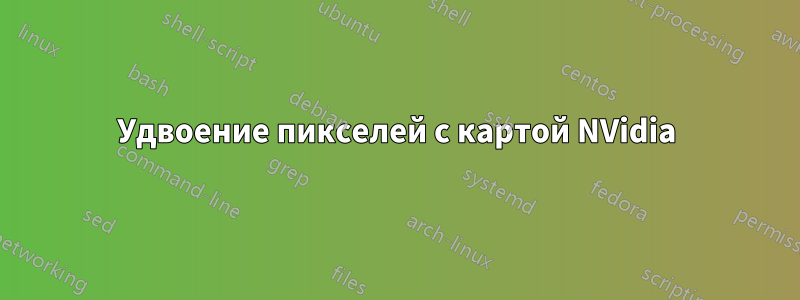 Удвоение пикселей с картой NVidia