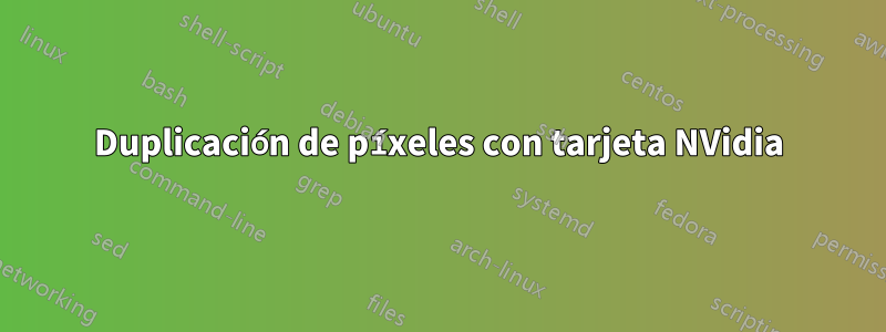 Duplicación de píxeles con tarjeta NVidia