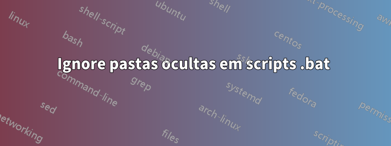 Ignore pastas ocultas em scripts .bat