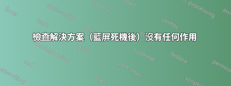 檢查解決方案（藍屏死機後）沒有任何作用