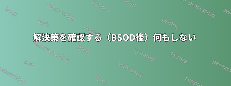 解決策を確認する（BSOD後）何もしない